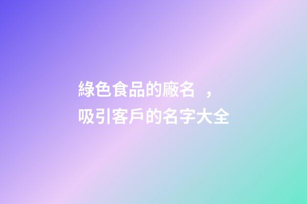 綠色食品的廠名，吸引客戶的名字大全